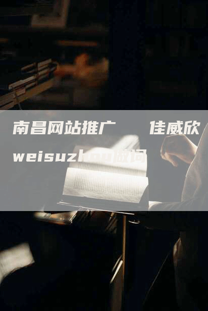 南昌网站推广   佳威欣weisuzhou做词