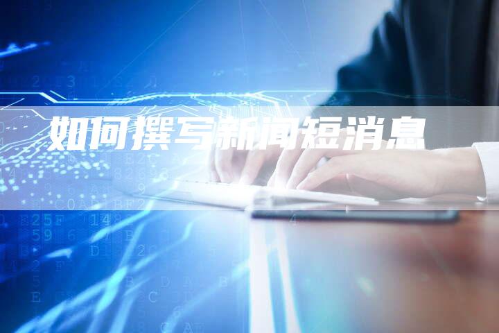 如何撰写新闻短消息