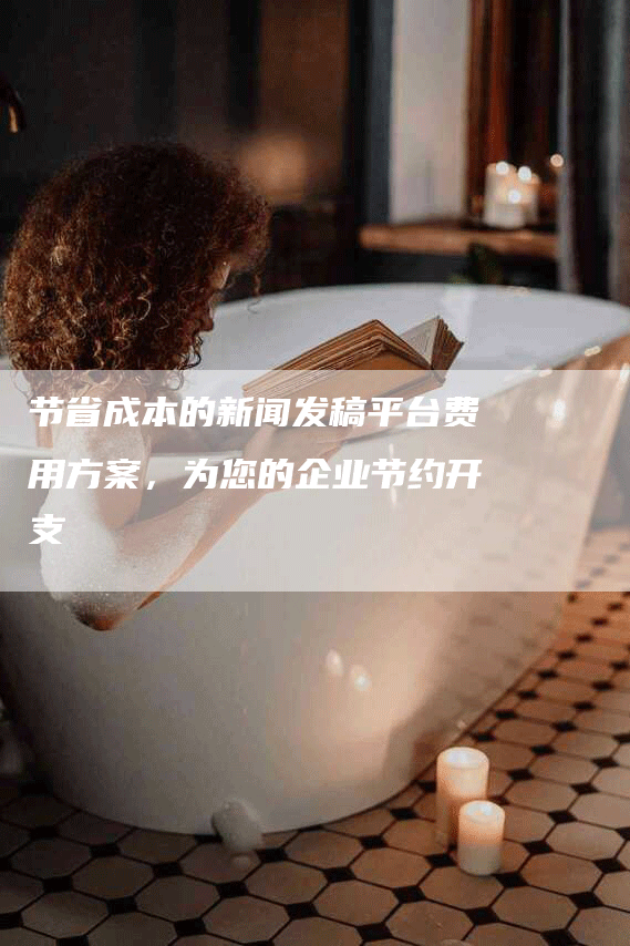 节省成本的新闻发稿平台费用方案，为您的企业节约开支