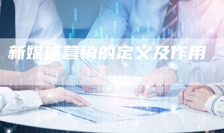 新媒体营销的定义及作用