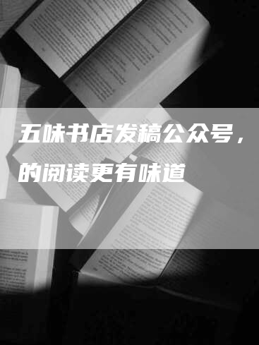 五味书店发稿公众号，让你的阅读更有味道