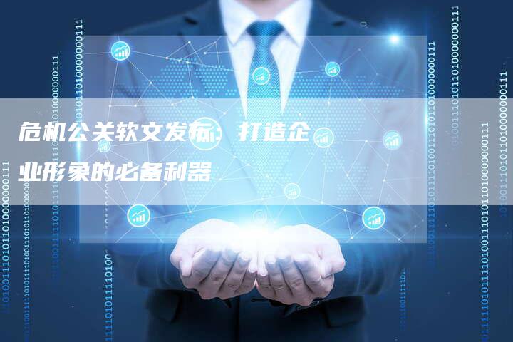 危机公关软文发布：打造企业形象的必备利器