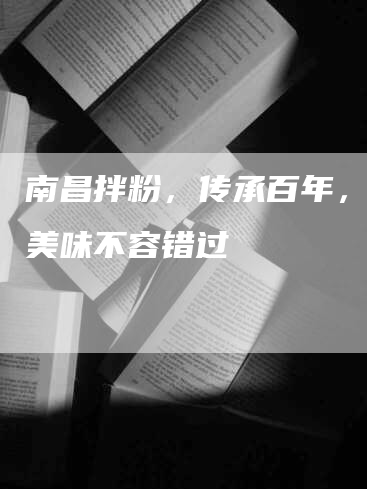 南昌拌粉，传承百年，经典美味不容错过