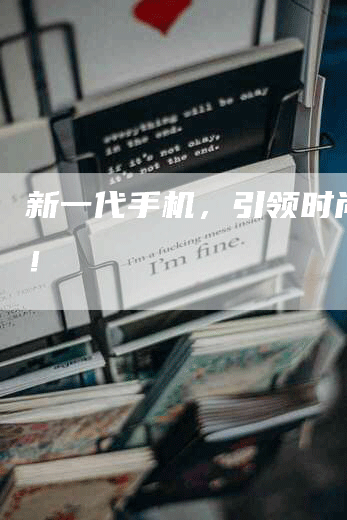 新一代手机，引领时尚流行！