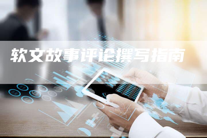 软文故事评论撰写指南