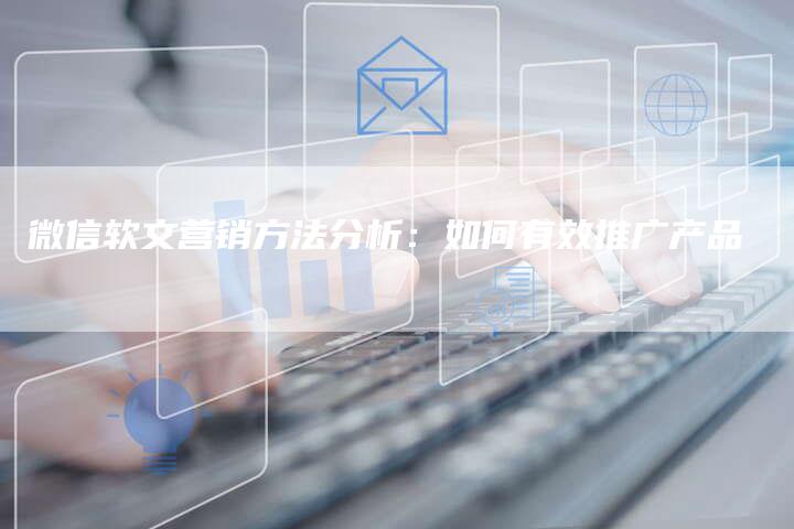 微信软文营销方法分析：如何有效推广产品
