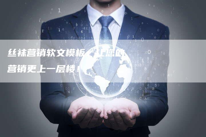 丝袜营销软文模板：让您的营销更上一层楼！