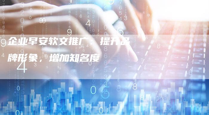 企业早安软文推广：提升品牌形象，增加知名度