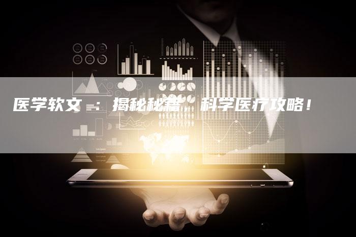 医学软文 ：揭秘秘籍，科学医疗攻略！