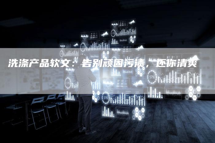 洗涤产品软文：告别顽固污渍，还你清爽