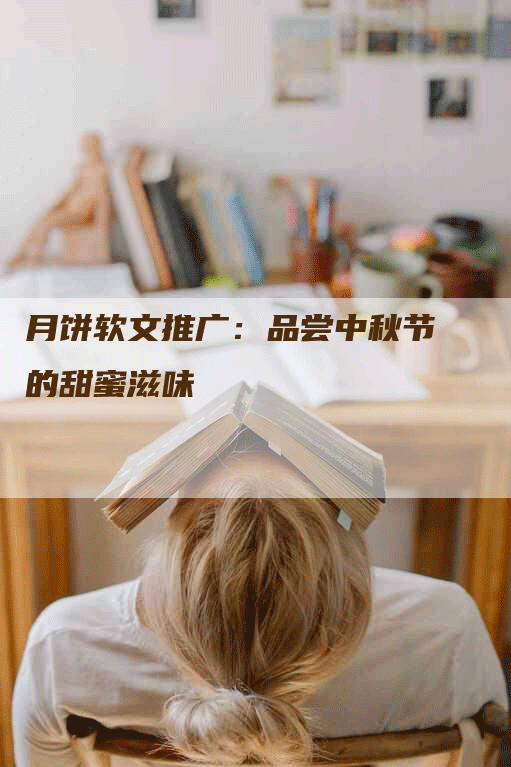 月饼软文推广：品尝中秋节的甜蜜滋味