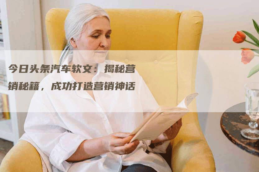 今日头条汽车软文：揭秘营销秘籍，成功打造营销神话