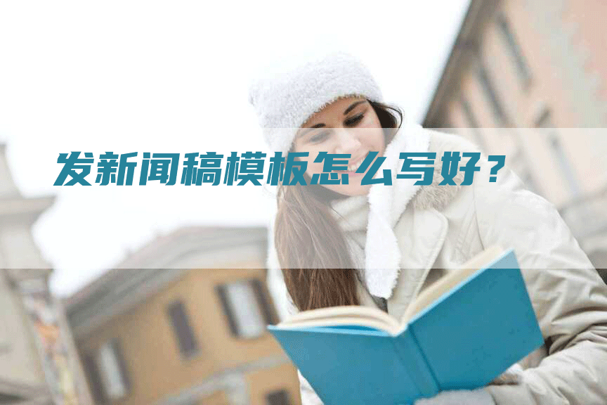发新闻稿模板怎么写好？