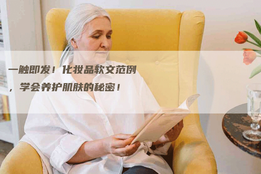 一触即发！化妆品软文范例，学会养护肌肤的秘密！