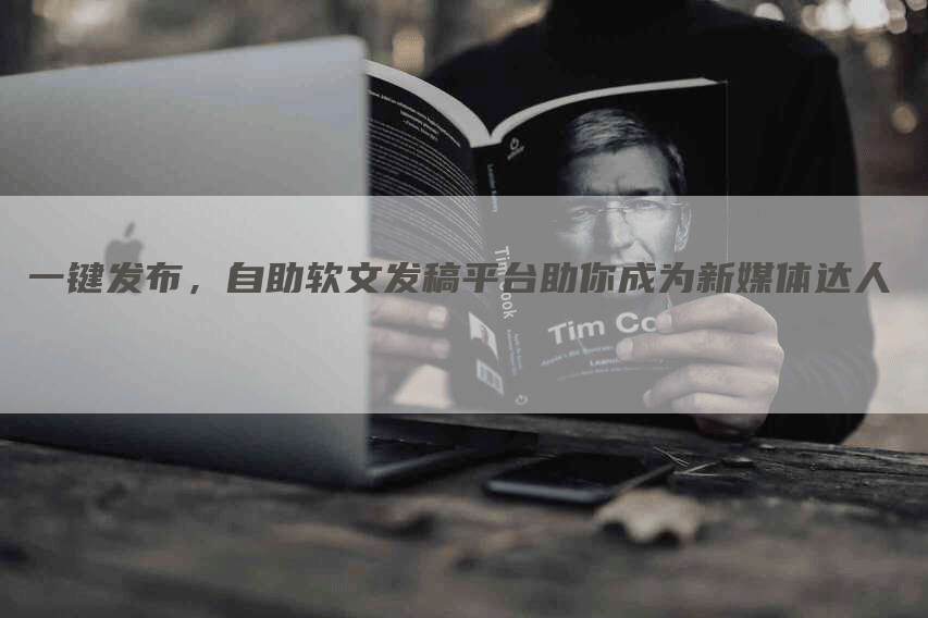 一键发布，自助软文发稿平台助你成为新媒体达人