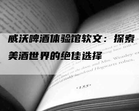 威沃啤酒体验馆软文：探索美酒世界的绝佳选择