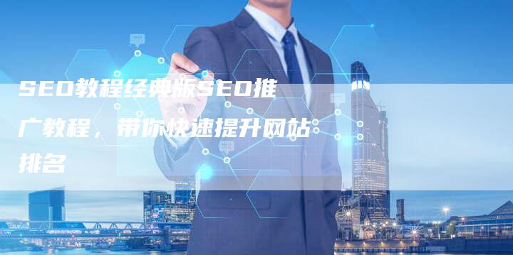 SEO教程经典版SEO推广教程，带你快速提升网站排名