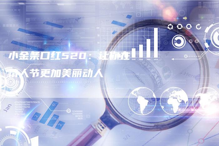 小金条口红520：让你在情人节更加美丽动人