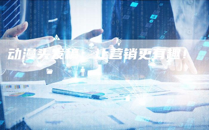 动漫头发稿：让营销更有趣！