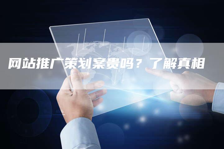 网站推广策划案贵吗？了解真相