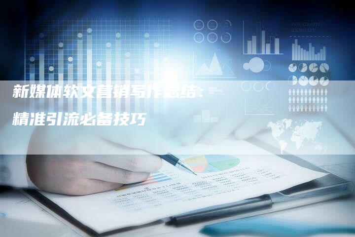 新媒体软文营销写作总结：精准引流必备技巧