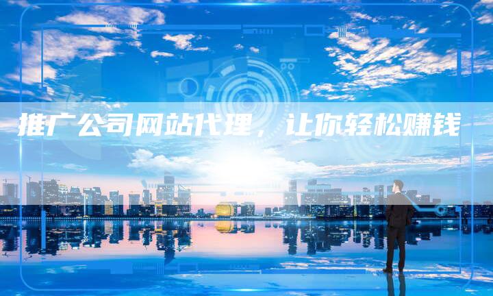 推广公司网站代理，让你轻松赚钱