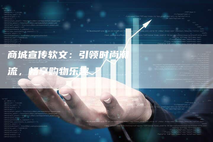 商城宣传软文：引领时尚潮流，畅享购物乐趣