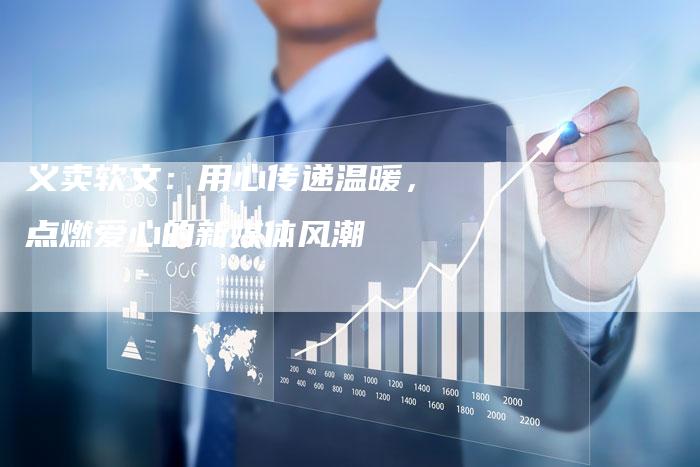 义卖软文：用心传递温暖，点燃爱心的新媒体风潮