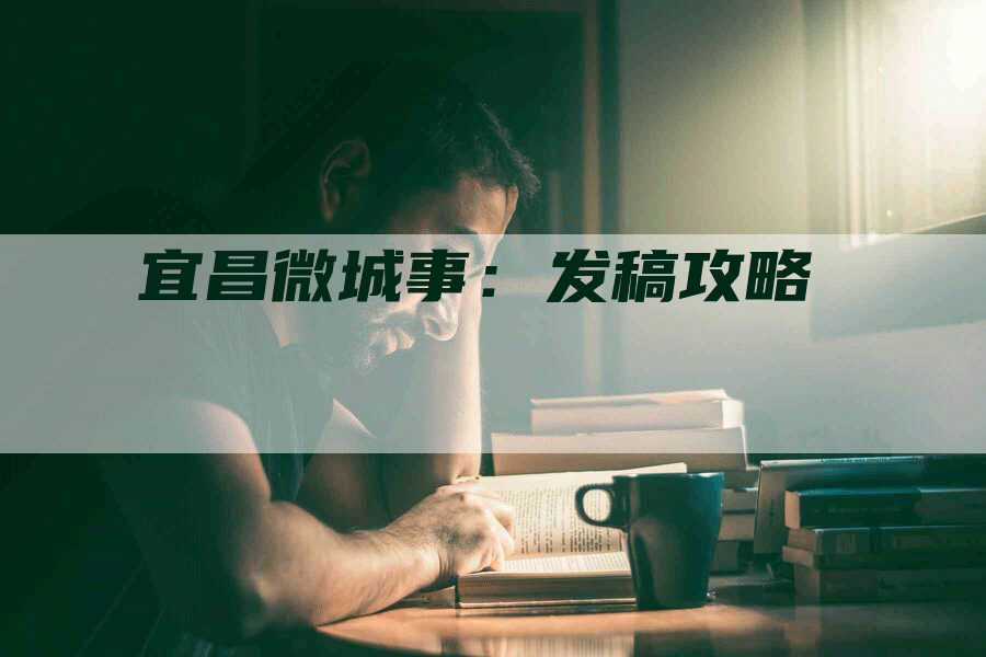 宜昌微城事：发稿攻略