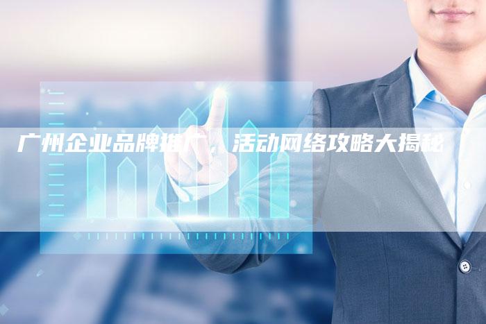 广州企业品牌推广，活动网络攻略大揭秘