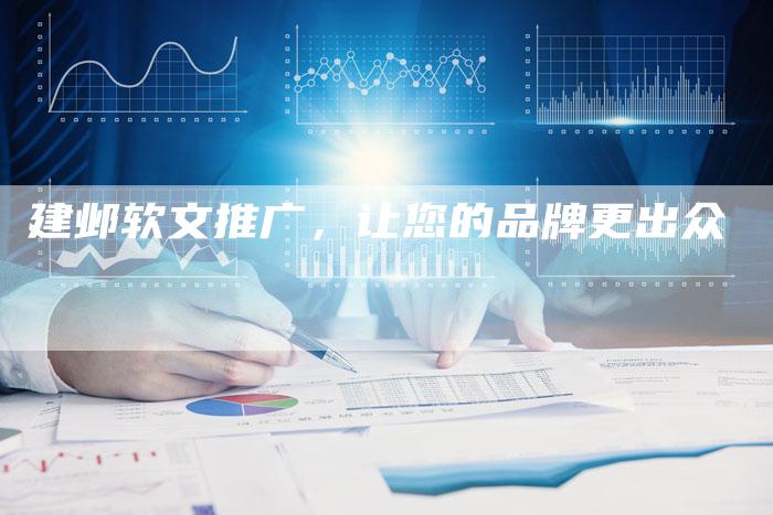 建邺软文推广，让您的品牌更出众