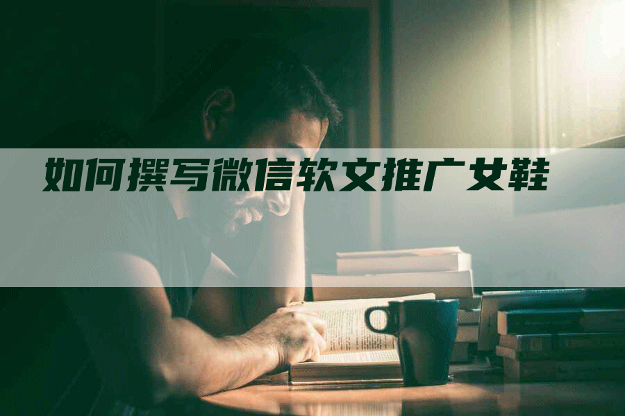 如何撰写微信软文推广女鞋