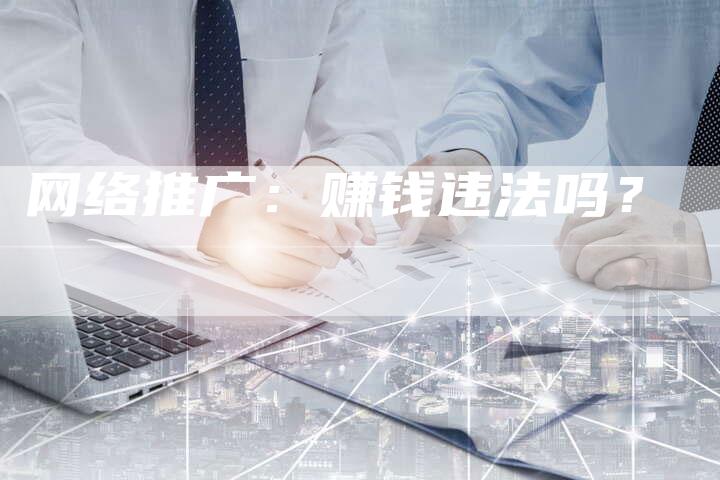 网络推广：赚钱违法吗？