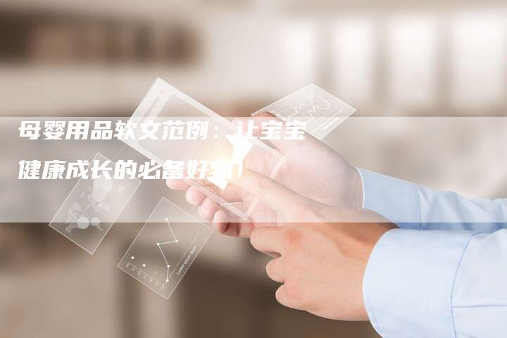 母婴用品软文范例：让宝宝健康成长的必备好物！