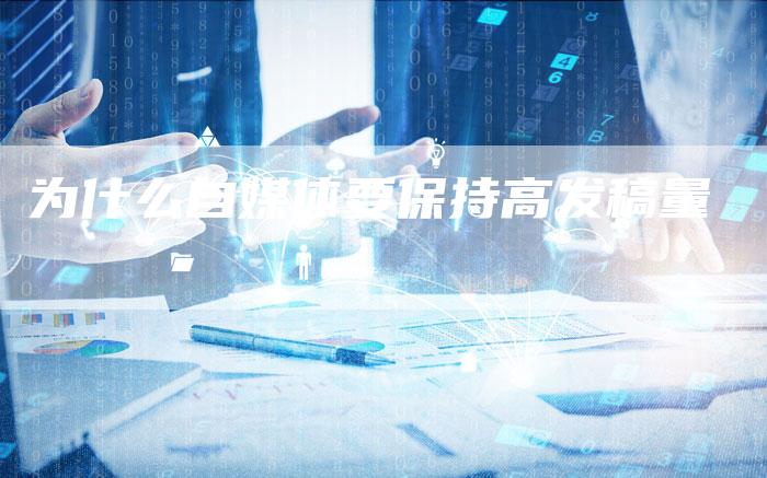 为什么自媒体要保持高发稿量