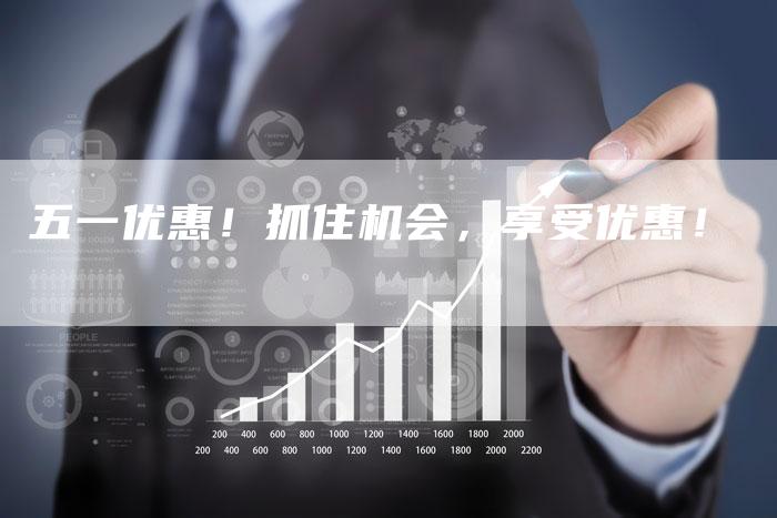 五一优惠！抓住机会，享受优惠！
