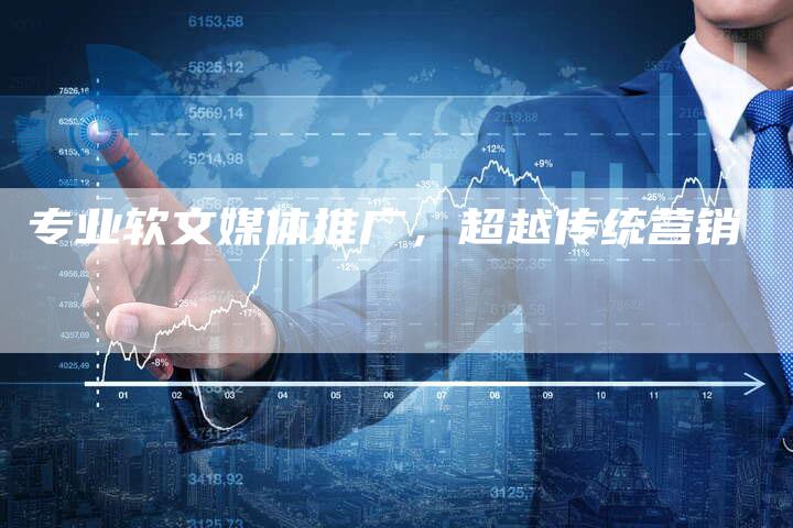 专业软文媒体推广，超越传统营销