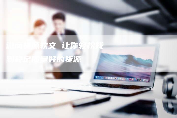 微商货源软文 让你轻松找到稳定质量好的货源