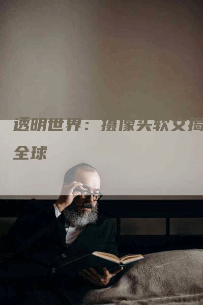 透明世界：摄像头软文揭秘全球