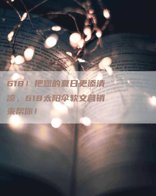 618！把您的夏日更添清凉，618太阳伞软文营销来帮你！