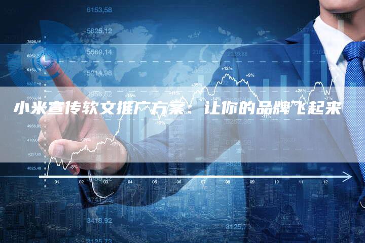 小米宣传软文推广方案：让你的品牌飞起来