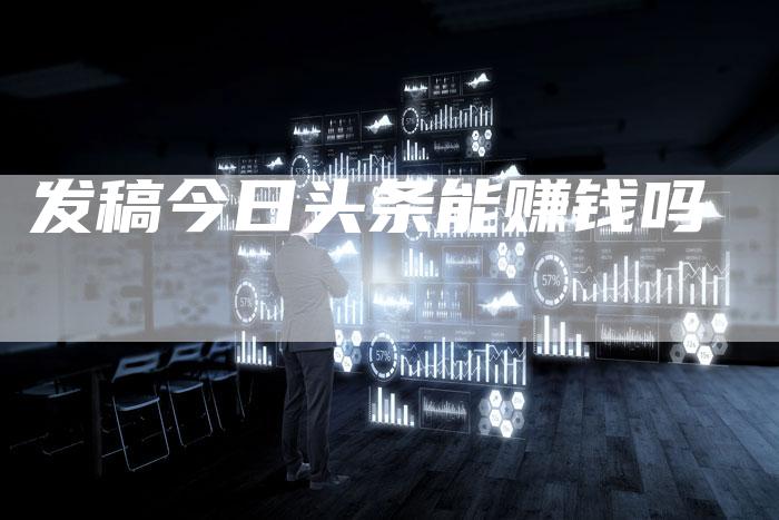 发稿今日头条能赚钱吗