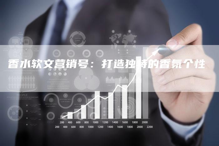香水软文营销号：打造独特的香氛个性