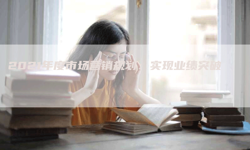 2021年度市场营销规划：实现业绩突破