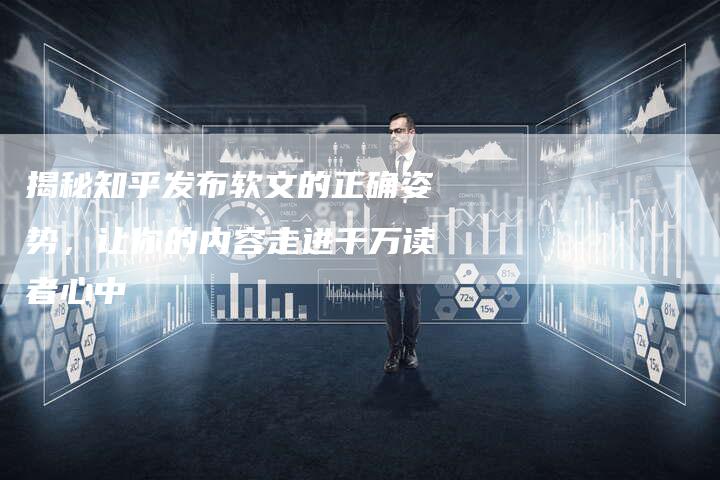 揭秘知乎发布软文的正确姿势，让你的内容走进千万读者心中