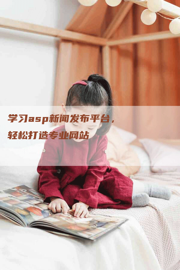 学习asp新闻发布平台，轻松打造专业网站
