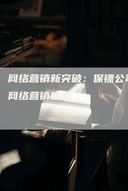 网络营销新突破：保镖公司网络营销软文