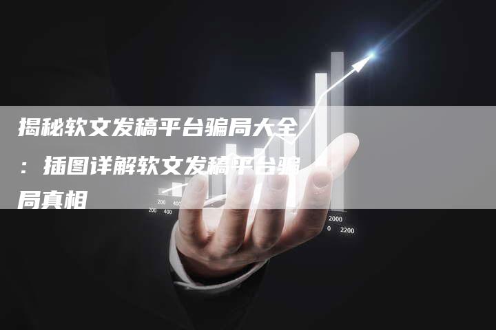 揭秘软文发稿平台骗局大全：插图详解软文发稿平台骗局真相