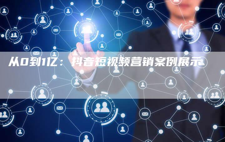 从0到1亿：抖音短视频营销案例展示