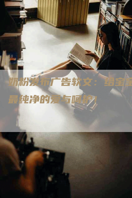 奶粉发布广告软文：给宝宝最纯净的爱与呵护！